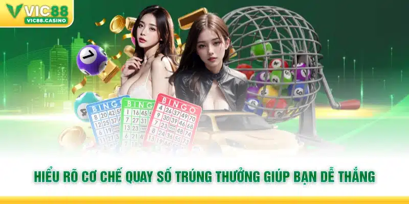 Hiểu rõ cơ chế quay số trúng thưởng giúp bạn dễ thắng