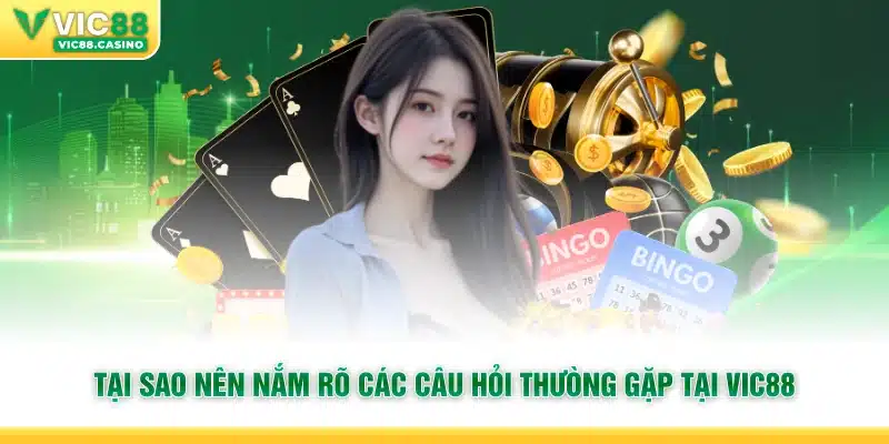 Tại sao nên nắm rõ các câu hỏi thường gặp tại vic88